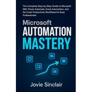 Valeen, Hudson MICROSOFT AUTOMATION MASTERY: Build Smart Workflows with Power Automate, Excel, Teams, and SharePoint Valeen, Hudson MICROSOFT AUTOMATION MASTERY: Build Smart Workflows with Power Automate, Excel, Teams, and SharePoint