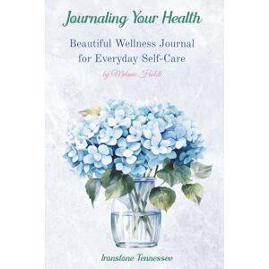 Holsti, Melanie Journaling Your Health--HYDRANGEAS: Beautiful Wellness Journal for Everyday Self-Care Holsti, Melanie Journaling Your Health--HYDRANGEAS: Beautiful Wellness Journal for Everyday Self-Care