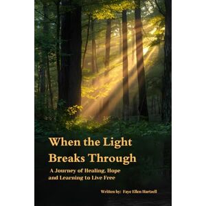 Hartzell, Faye Ellen When the Light Breaks Through: A Journey of Healing, Hope and Learning to Live Free Hartzell, Faye Ellen When the Light Breaks Through: A Journey of Healing, Hope and Learning to Live Free