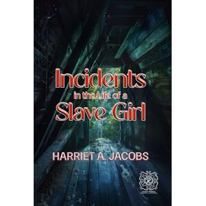 Jacobs, Harriet A. Incidents in the Life of a Slave Girl: Rebirth Collectors' Edition Annotated Jacobs, Harriet A. Incidents in the Life of a Slave Girl: Rebirth Collectors' Edition Annotated