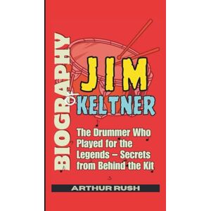 Rush, Arthur Biography of Jim Keltner: The Drummer Who Played for the Legends – Secrets from Behind the Kit Rush, Arthur Biography of Jim Keltner: The Drummer Who Played for the Legends – Secrets from Behind the Kit