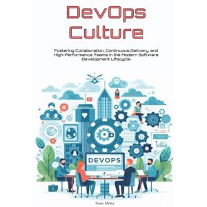 Miley, Sam DevOps Culture: Fostering Collaboration, Continuous Delivery, and High-Performance Teams in the Modern Software Development Lifecycle Miley, Sam DevOps Culture: Fostering Collaboration, Continuous Delivery, and High-Performance Teams in the Modern Software Development Lifecycle