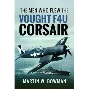 Bowman, Martin W The Men Who Flew the Vought F4U Corsair Bowman, Martin W The Men Who Flew the Vought F4U Corsair