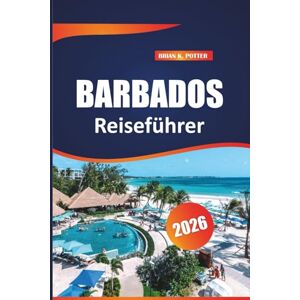 POTTER, BRIAN K. Barbados Reiseführer 2026: Entdecken Sie versteckte Schätze, die lokale Küche, Top-Attraktionen, Inselabenteuer und praktische Tipps für die Erkundung der östlichen Karibik POTTER, BRIAN K. Barbados Reiseführer 2026: Entdecken Sie versteckte Schätze, die lokale Küche, Top-Attraktionen, Inselabenteuer und praktische Tipps für die Erkundung der östlichen Karibik