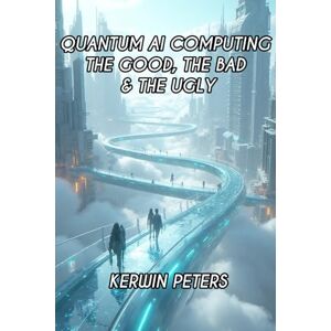 Peters, Mr. Kerwin Quantum AI Computing: The Good, The Bad & The Ugly Peters, Mr. Kerwin Quantum AI Computing: The Good, The Bad & The Ugly