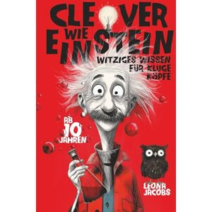 Jacobs, Leona Clever wie Einstein – Witziges Wissen für kluge Köpfe – ab 10 Jahren – Das verrückte Wissensbuch zum Lachen, Staunen und Entdecken Jacobs, Leona Clever wie Einstein – Witziges Wissen für kluge Köpfe – ab 10 Jahren – Das verrückte Wissensbuch zum Lachen, Staunen und Entdecken