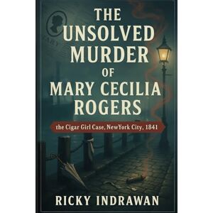 Indrawan, Ricky The Unsolved Murder of Mary Cecilia Rogers: the Cigar Girl Case, New York City, 1841 Indrawan, Ricky The Unsolved Murder of Mary Cecilia Rogers: the Cigar Girl Case, New York City, 1841