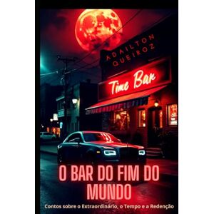 Queiroz, Adailton O Bar do Fim do Mundo: Contos sobre o Extraordinário, o Tempo e a Redenção Queiroz, Adailton O Bar do Fim do Mundo: Contos sobre o Extraordinário, o Tempo e a Redenção