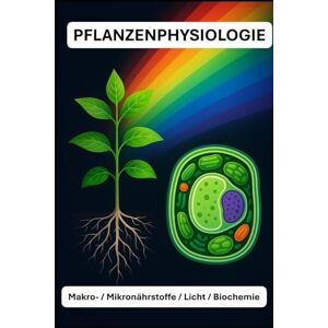 Bachmann, Beat PFLANZENPHYSIOLOGIE: Makro-/ Mikronährstoffe / Licht / Biochemie Mit über 50 farbigen Graphiken und Bildern Format 6x9 15,24 × 22,81 cm, 123 Seiten Bachmann, Beat PFLANZENPHYSIOLOGIE: Makro-/ Mikronährstoffe / Licht / Biochemie Mit über 50 farbigen Graphiken und Bildern Format 6x9 15,24 × 22,81 cm, 123 Seiten