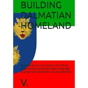 V. BUILDING DALMATIAN HOMELAND: Fictional account of creation of artificial island where revived dalmatian language is spoken and dalmatian culture preserved (DALMATIAN LANGUAGE BOOKS) V. BUILDING DALMATIAN HOMELAND: Fictional account of creation of artificial island where revived dalmatian language is spoken and dalmatian culture preserved (DALMATIAN LANGUAGE BOOKS)