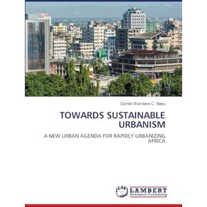 Wandera C. Naku, Daniel TOWARDS SUSTAINABLE URBANISM: A NEW URBAN AGENDA FOR RAPIDLY URBANIZING AFRICA Wandera C. Naku, Daniel TOWARDS SUSTAINABLE URBANISM: A NEW URBAN AGENDA FOR RAPIDLY URBANIZING AFRICA