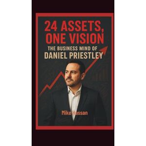 HASSAN, MIKE 24 ASSETS, ONE VISION The Business Mind of Daniel Priestley HASSAN, MIKE 24 ASSETS, ONE VISION The Business Mind of Daniel Priestley