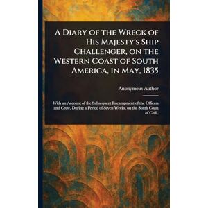 Anonymous A Diary of the Wreck of His Majesty's Ship Challenger, on the Western Coast of South America, in May, 1835 Anonymous A Diary of the Wreck of His Majesty's Ship Challenger, on the Western Coast of South America, in May, 1835