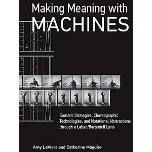 The MIT Press Making Meaning with Machines: Somatic Strategies, Choreographic Technologies, and Notational Abstractions through a Laban/Bartenieff Lens The MIT Press Making Meaning with Machines: Somatic Strategies, Choreographic Technologies, and Notational Abstractions through a Laban/Bartenieff Lens