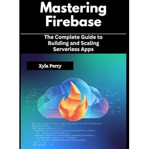 Perry, Xyla Mastering Firebase: The Complete Guide to Building and Scaling Serverless Apps Perry, Xyla Mastering Firebase: The Complete Guide to Building and Scaling Serverless Apps
