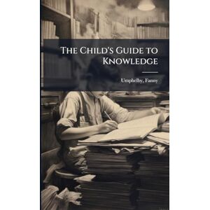 Umphelby, Fanny The Child's Guide to Knowledge Umphelby, Fanny The Child's Guide to Knowledge