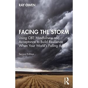 Owen, Ray Facing the Storm: Using CBT, Mindfulness and Acceptance to Build Resilience When Your World's Falling Apart Owen, Ray Facing the Storm: Using CBT, Mindfulness and Acceptance to Build Resilience When Your World's Falling Apart