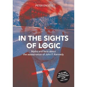 Engels, Peter In the Sights of Logic: Myths and facts about the assassination of John F. Kennedy Engels, Peter In the Sights of Logic: Myths and facts about the assassination of John F. Kennedy