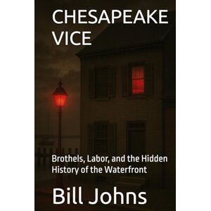 Johns, Bill CHESAPEAKE VICE: Brothels, Labor, and the Hidden History of the Waterfront (Chesapeake Unwritten) Johns, Bill CHESAPEAKE VICE: Brothels, Labor, and the Hidden History of the Waterfront (Chesapeake Unwritten)