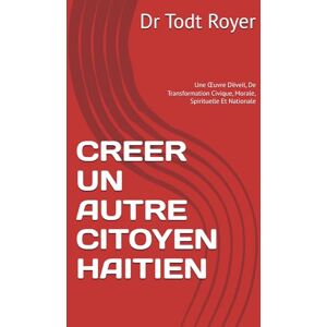 Royer CREER UN AUTRE CITOYEN HAITIEN: Une Œuvre D’éveil, De Transformation Civique, Morale, Spirituelle Et Nationale Royer CREER UN AUTRE CITOYEN HAITIEN: Une Œuvre D’éveil, De Transformation Civique, Morale, Spirituelle Et Nationale