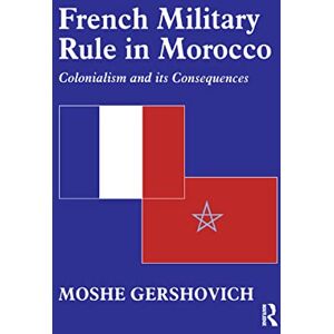 Gershovich, Moshe French Military Rule in Morocco: Colonialism and its Consequences (History and Society in the Islamic World) Gershovich, Moshe French Military Rule in Morocco: Colonialism and its Consequences (History and Society in the Islamic World)