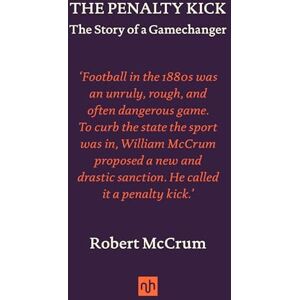 Robert McCrum The Penalty Kick: The Story of a Gamechanger Robert McCrum The Penalty Kick: The Story of a Gamechanger