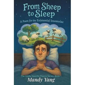 Yang, Mandy From Sheep to Sleep: A Poem for the Existential Insomniac: A darkly whimsical picture book for anyone who has trouble falling asleep (The Oddly Specific Poems Series) Yang, Mandy From Sheep to Sleep: A Poem for the Existential Insomniac: A darkly whimsical picture book for anyone who has trouble falling asleep (The Oddly Specific Poems Series)