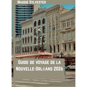 Sylvester, Maggie Guide de voyage de la Nouvelle-Orléans 2026: Explorez le jazz, la cuisine créole, le Mardi Gras, les quartiers historiques et les conseils d'initiés avec des cartes et des photos Sylvester, Maggie Guide de voyage de la Nouvelle-Orléans 2026: Explorez le jazz, la cuisine créole, le Mardi Gras, les quartiers historiques et les conseils d'initiés avec des cartes et des photos