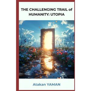 YAMAN, Atakan THE CHALLENGING TRIAL of HUMANITY: UTOPIA: A Journey from Darkness to Awakening — Exploring the Spiritual Evolution of the Human Mind YAMAN, Atakan THE CHALLENGING TRIAL of HUMANITY: UTOPIA: A Journey from Darkness to Awakening — Exploring the Spiritual Evolution of the Human Mind
