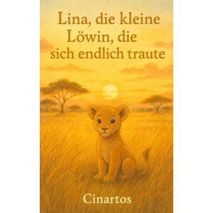 Cinartos Lina, die kleine Löwin, die sich endlich traute: Ein Kinderbuch über Mut, Selbstvertrauen und die Kraft, an sich selbst zu glauben – zum Vorlesen für Kinder ab 3 Jahren Cinartos Lina, die kleine Löwin, die sich endlich traute: Ein Kinderbuch über Mut, Selbstvertrauen und die Kraft, an sich selbst zu glauben – zum Vorlesen für Kinder ab 3 Jahren