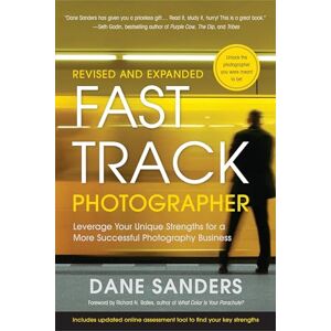 Sanders, Dane Fast Track Photographer, Revised and Expanded Edition: Leverage Your Unique Strengths for a More Successful Photography Business Sanders, Dane Fast Track Photographer, Revised and Expanded Edition: Leverage Your Unique Strengths for a More Successful Photography Business