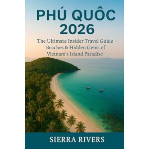 RIVERS, SIERRA PHÚQUỐC 2026: The Ultimate Insider Travel Guide — Beaches&Hidden Gems of Vietnam’s Island Paradise (WanderPeak Adventure Guides) RIVERS, SIERRA PHÚQUỐC 2026: The Ultimate Insider Travel Guide — Beaches&Hidden Gems of Vietnam’s Island Paradise (WanderPeak Adventure Guides)