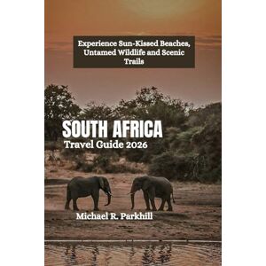 Parkhill, Michael R. SOUTH AFRICA Travel Guide 2026: Experience Sun-Kissed Beaches, Untamed Wildlife and Scenic Trails Parkhill, Michael R. SOUTH AFRICA Travel Guide 2026: Experience Sun-Kissed Beaches, Untamed Wildlife and Scenic Trails