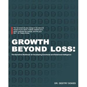 Dokes, Dr Destry Growth Beyond Loss: The Narrative Workbook for Developing Emotional and Relational Intelligence Dokes, Dr Destry Growth Beyond Loss: The Narrative Workbook for Developing Emotional and Relational Intelligence