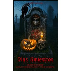 Gallo, Prof Tomás Donato Días Siniestros: El Culto de lo Macabro: un viaje a través de Halloween y el Día de los Muertos Gallo, Prof Tomás Donato Días Siniestros: El Culto de lo Macabro: un viaje a través de Halloween y el Día de los Muertos
