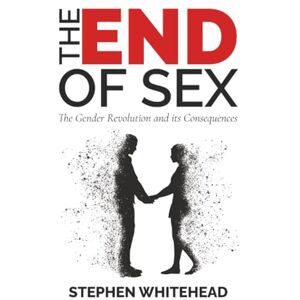 Whitehead, Stephen The End of Sex: The Gender Revolution and its Consequences Whitehead, Stephen The End of Sex: The Gender Revolution and its Consequences