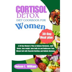 William, Nelson L. CORTISOL DETOX DIET COOKBOOK FOR WOMEN: A 30-Day Women’s Plan to Balance Hormones, melt Stress, lose weight, burn belly fat and Rediscover Your ... with Flavorful Nutrition and Holistic Harmony William, Nelson L. CORTISOL DETOX DIET COOKBOOK FOR WOMEN: A 30-Day Women’s Plan to Balance Hormones, melt Stress, lose weight, burn belly fat and Rediscover Your ... with Flavorful Nutrition and Holistic Harmony
