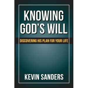 Sanders, Kevin Knowing God’s Will: Discovering His Plan for Your Life Sanders, Kevin Knowing God’s Will: Discovering His Plan for Your Life