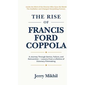 Mikhil, Jerry The Rise of Francis Ford Coppola: A Journey Through Genius, Failure, and Reinvention — Lessons from a Lifetime of Visionary Filmmaking. (The Rise of Popular Figures Around the World) Mikhil, Jerry The Rise of Francis Ford Coppola: A Journey Through Genius, Failure, and Reinvention — Lessons from a Lifetime of Visionary Filmmaking. (The Rise of Popular Figures Around the World)