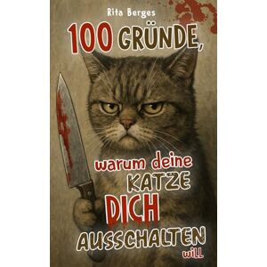 Berges, Rita 100 Gründe, warum deine Katze dich ausschalten will: Pelzige Psychopathen unter uns – Ein humorvolles Katzenbuch. Perfekt als Geschenk für Katzenliebhaber Berges, Rita 100 Gründe, warum deine Katze dich ausschalten will: Pelzige Psychopathen unter uns – Ein humorvolles Katzenbuch. Perfekt als Geschenk für Katzenliebhaber