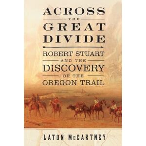 McCartney, Laton Across the Great Divide: Robert Stuart and the Discovery of the Oregon Trail McCartney, Laton Across the Great Divide: Robert Stuart and the Discovery of the Oregon Trail
