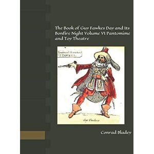 Bladey, Conrad Jay The Book of Guy Fawkes Day and Its Bonfire Night Volume VI Pantomime and Toy Theatre Bladey, Conrad Jay The Book of Guy Fawkes Day and Its Bonfire Night Volume VI Pantomime and Toy Theatre