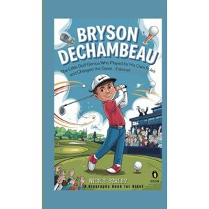 T. STALEY, NICK BRYSON DECHAMBEAU: The Little Golf Genius Who Played by His Own Rules and Changed the Game Forever (A Biography Book For Kids) T. STALEY, NICK BRYSON DECHAMBEAU: The Little Golf Genius Who Played by His Own Rules and Changed the Game Forever (A Biography Book For Kids)