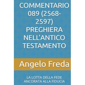 Freda, Angelo COMMENTARIO 089 (2568-2597) PREGHIERA NELL’ANTICO TESTAMENTO: LA LOTTA DELLA FEDE ANCORATA ALLA FIDUCIA (COMMENTARIO AL CATECHISMO DELLA CHIESA CATTOLICA) Freda, Angelo COMMENTARIO 089 (2568-2597) PREGHIERA NELL’ANTICO TESTAMENTO: LA LOTTA DELLA FEDE ANCORATA ALLA FIDUCIA (COMMENTARIO AL CATECHISMO DELLA CHIESA CATTOLICA)