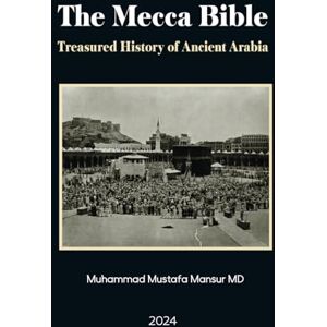 Mansur MD, Muhammad Mustafa The Mecca Bible: Treasured History of Ancient Arabia Mansur MD, Muhammad Mustafa The Mecca Bible: Treasured History of Ancient Arabia