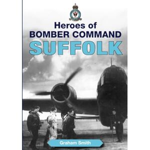 Smith, Mr Graham Heroes of Bomber Command Suffolk (Second World War Aviation History) Smith, Mr Graham Heroes of Bomber Command Suffolk (Second World War Aviation History)