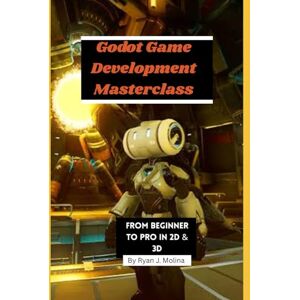 Molina, Ryan J. Godot Game Development Masterclass: From Beginner to Pro in 2D & 3D Molina, Ryan J. Godot Game Development Masterclass: From Beginner to Pro in 2D & 3D