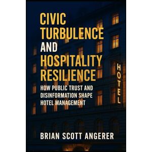 Scott Civic Turbulence and Hospitality Resilience: How Public Trust and Disinformation Shape Hotel Management Scott Civic Turbulence and Hospitality Resilience: How Public Trust and Disinformation Shape Hotel Management