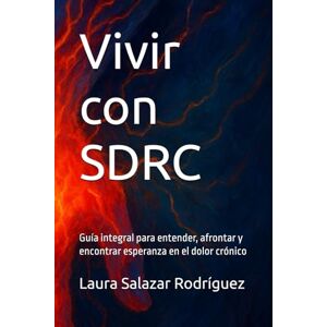 Salazar Rodríguez, Laura Vivir con SDRC: Guía integral para entender, afrontar y encontrar esperanza en el dolor crónico Salazar Rodríguez, Laura Vivir con SDRC: Guía integral para entender, afrontar y encontrar esperanza en el dolor crónico