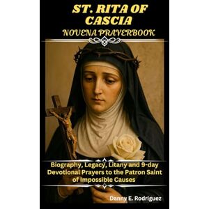 Rodriguez ST. RITA OF CASCIA NOVENA PRAYERBOOK: Biography, Legacy, Litany and 9-day Devotional Prayers to the Patron Saint of Impossible Causes Rodriguez ST. RITA OF CASCIA NOVENA PRAYERBOOK: Biography, Legacy, Litany and 9-day Devotional Prayers to the Patron Saint of Impossible Causes